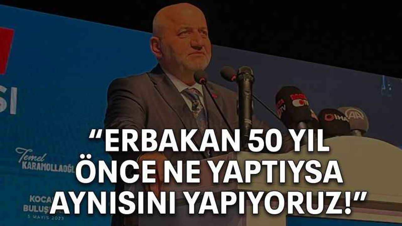 “Erbakan 50 yıl önce ne yaptıysa aynısını yapıyoruz!”
